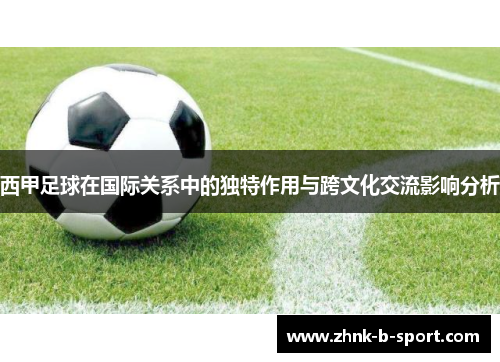 西甲足球在国际关系中的独特作用与跨文化交流影响分析 西甲足球在国际关系中的独特作用与跨文化交流影响分析
