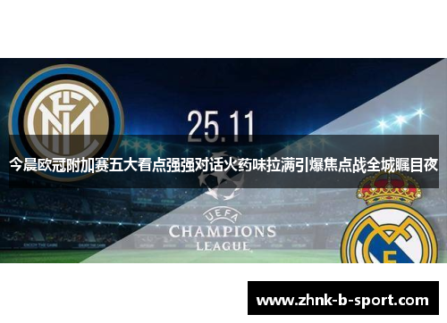 今晨欧冠附加赛五大看点强强对话火药味拉满引爆焦点战全城瞩目夜