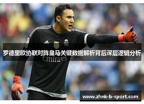 罗德里欧协联对阵皇马关键数据解析背后深层逻辑分析