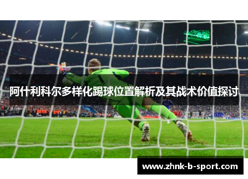 阿什利科尔多样化踢球位置解析及其战术价值探讨