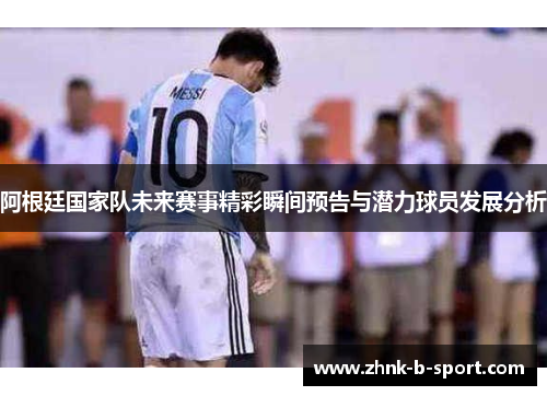 阿根廷国家队未来赛事精彩瞬间预告与潜力球员发展分析