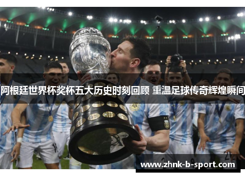 阿根廷世界杯奖杯五大历史时刻回顾 重温足球传奇辉煌瞬间 阿根廷世界杯奖杯五大历史时刻回顾 重温足球传奇辉煌瞬间