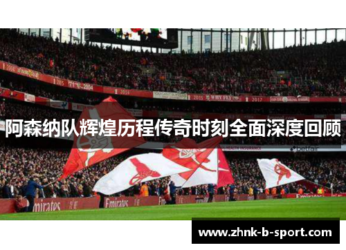 阿森纳队辉煌历程传奇时刻全面深度回顾 阿森纳队辉煌历程传奇时刻全面深度回顾