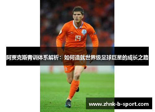 阿贾克斯青训体系解析:如何造就世界级足球巨星的成长之路 阿贾克斯青训体系解析:如何造就世界级足球巨星的成长之路