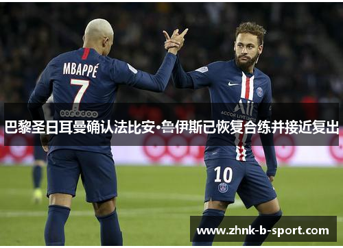 巴黎圣日耳曼确认法比安·鲁伊斯已恢复合练并接近复出 巴黎圣日耳曼确认法比安·鲁伊斯已恢复合练并接近复出