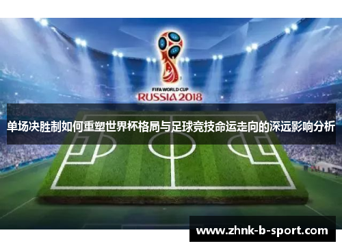 单场决胜制如何重塑世界杯格局与足球竞技命运走向的深远影响分析