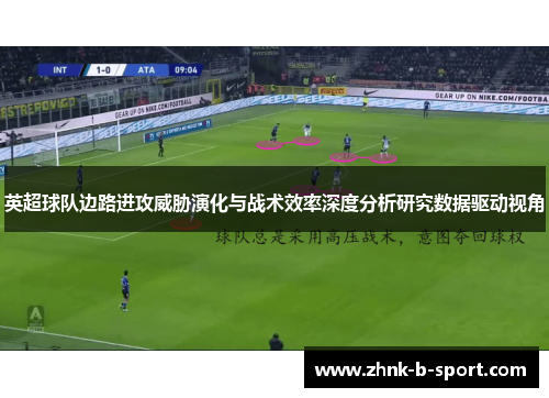 英超球队边路进攻威胁演化与战术效率深度分析研究数据驱动视角